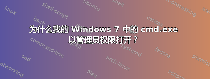 为什么我的 Windows 7 中的 cmd.exe 以管理员权限打开？