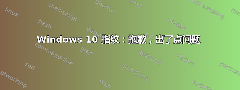 Windows 10 指纹：抱歉，出了点问题