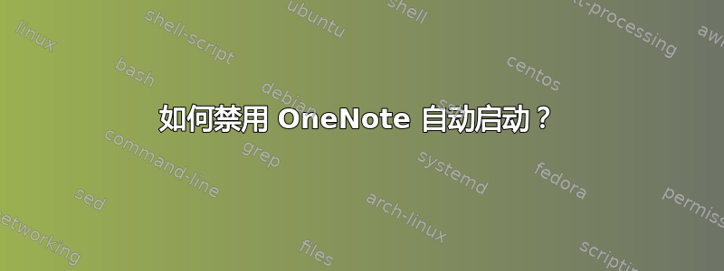 如何禁用 OneNote 自动启动？