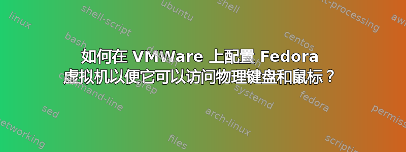 如何在 VMWare 上配置 Fedora 虚拟机以便它可以访问物理键盘和鼠标？