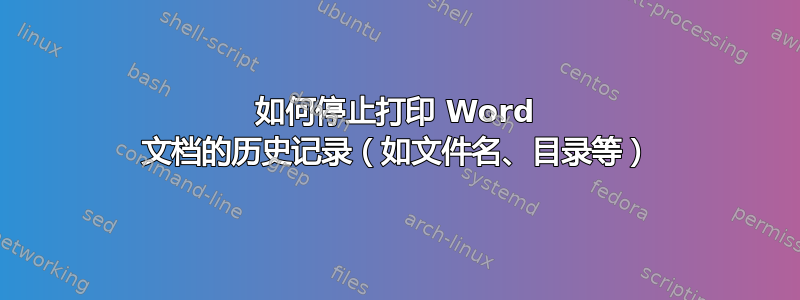 如何停止打印 Word 文档的历史记录（如文件名、目录等）