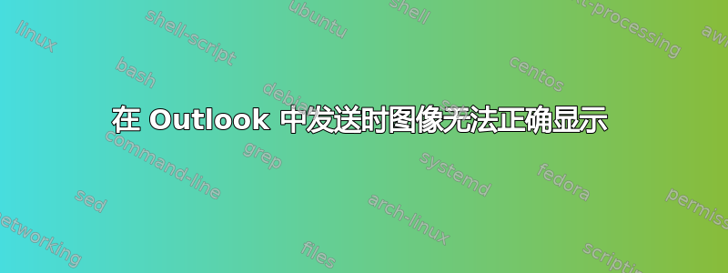 在 Outlook 中发送时图像无法正确显示