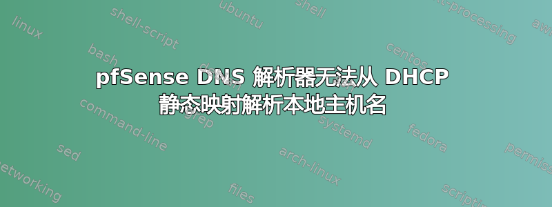 pfSense DNS 解析器无法从 DHCP 静态映射解析本地主机名