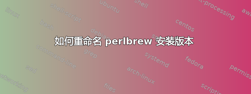 如何重命名 perlbrew 安装版本