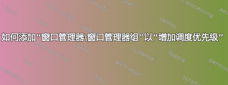 如何添加“窗口管理器\窗口管理器组”以“增加调度优先级”