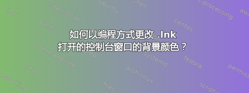 如何以编程方式更改 .lnk 打开的控制台窗口的背景颜色？