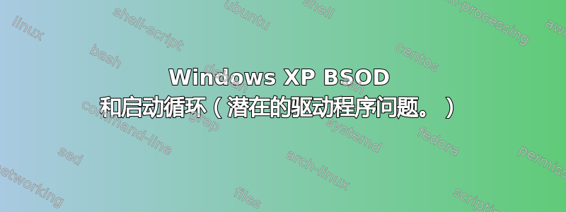 Windows XP BSOD 和启动循环（潜在的驱动程序问题。）