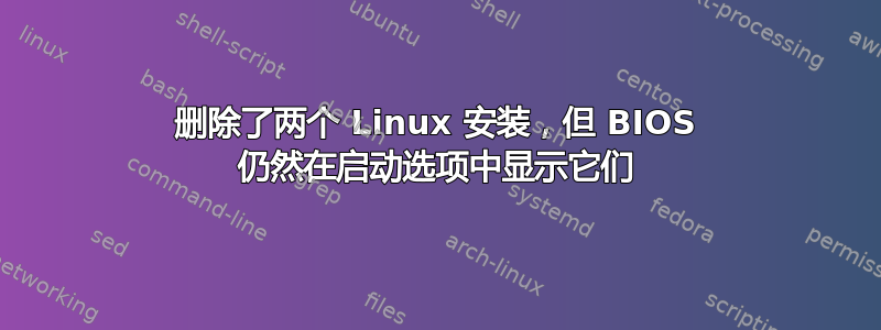 删除了两个 Linux 安装，但 BIOS 仍然在启动选项中显示它们