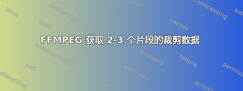 FFMPEG 获取 2-3 个片段的裁剪数据