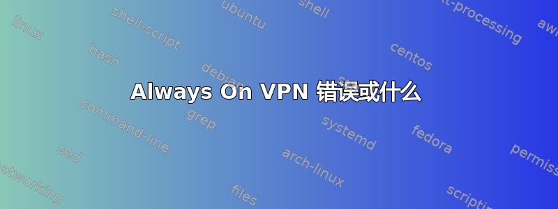 Always On VPN 错误或什么