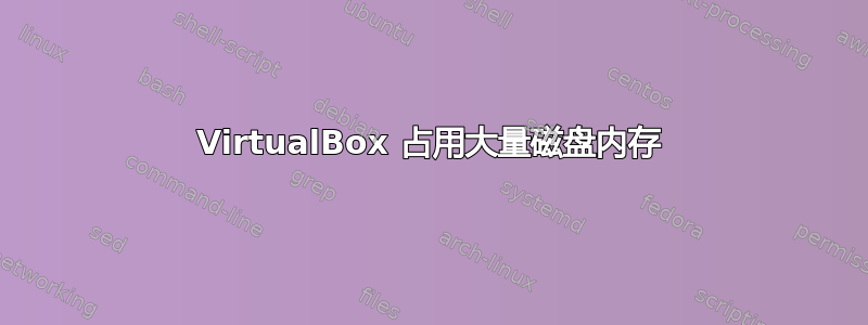 VirtualBox 占用大量磁盘内存