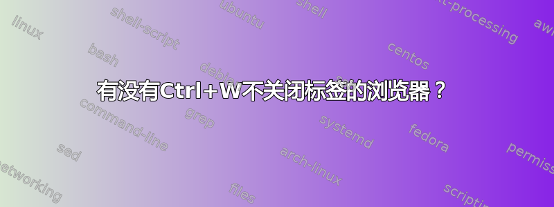 有没有Ctrl+W不关闭标签的浏览器？