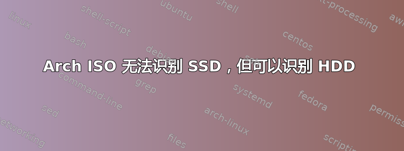 Arch ISO 无法识别 SSD，但可以识别 HDD