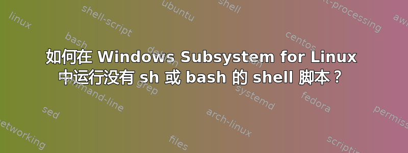 如何在 Windows Subsystem for Linux 中运行没有 sh 或 bash 的 shell 脚本？