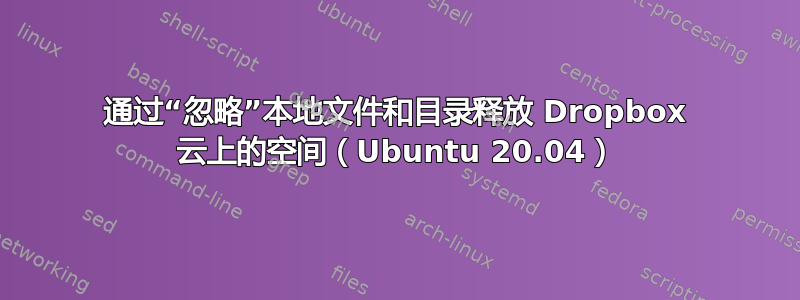 通过“忽略”本地文件和目录释放 Dropbox 云上的空间（Ubuntu 20.04）