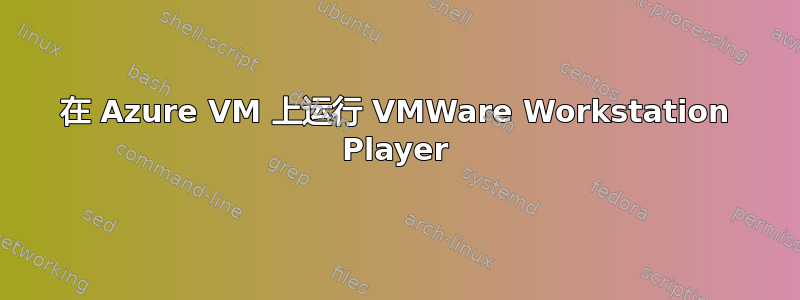 在 Azure VM 上运行 VMWare Workstation Player