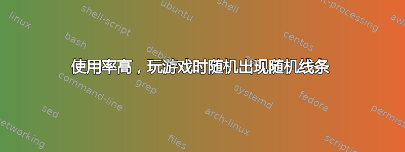 使用率高，玩游戏时随机出现随机线条