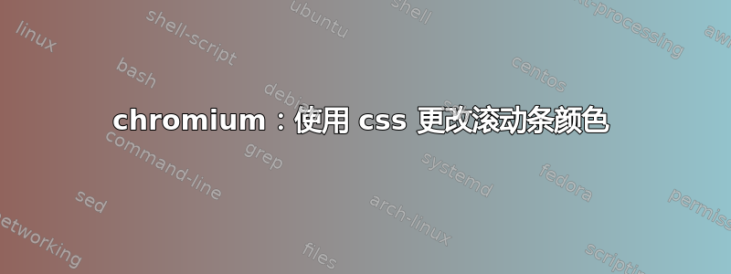 chromium：使用 css 更改滚动条颜色