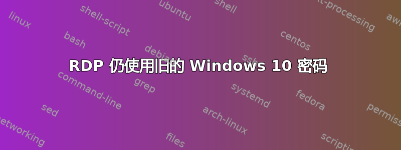 RDP 仍使用旧的 Windows 10 密码