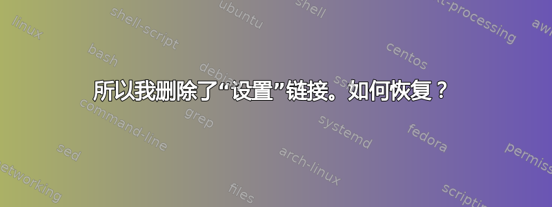 所以我删除了“设置”链接。如何恢复？