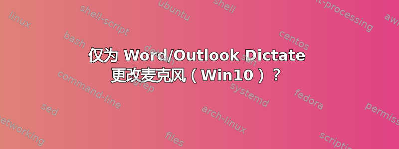 仅为 Word/Outlook Dictate 更改麦克风（Win10）？