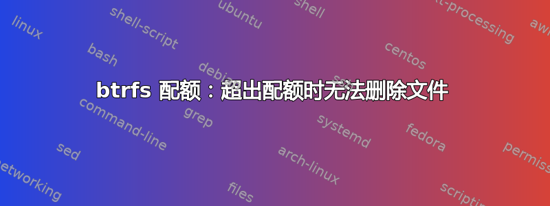 btrfs 配额：超出配额时无法删除文件