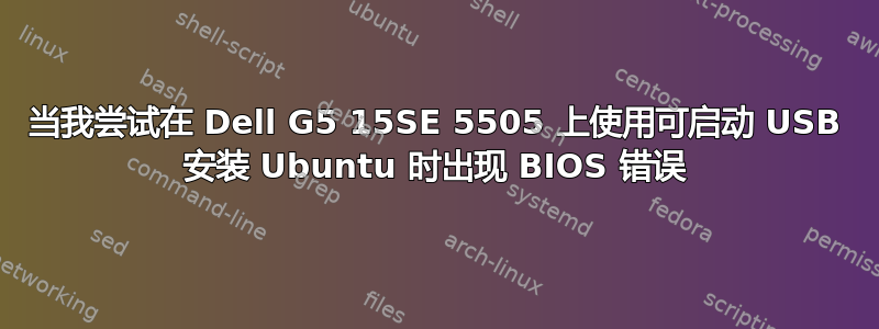 当我尝试在 Dell G5 15SE 5505 上使用可启动 USB 安装 Ubuntu 时出现 BIOS 错误