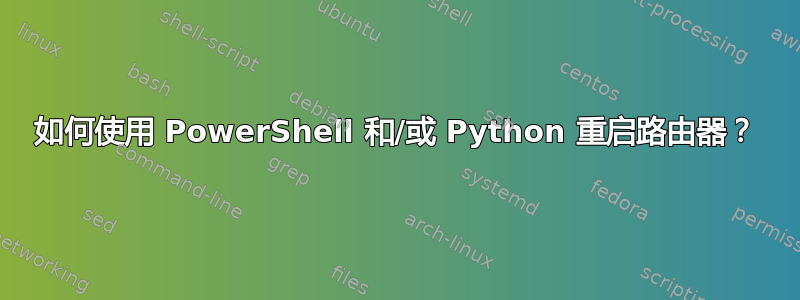 如何使用 PowerShell 和/或 Python 重启路由器？