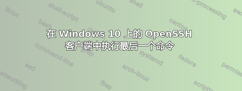 在 Windows 10 上的 OpenSSH 客户端中执行最后一个命令