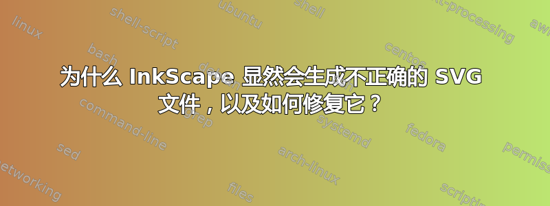 为什么 InkScape 显然会生成不正确的 SVG 文件，以及如何修复它？