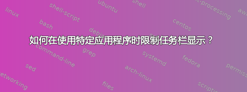 如何在使用特定应用程序时限制任务栏显示？