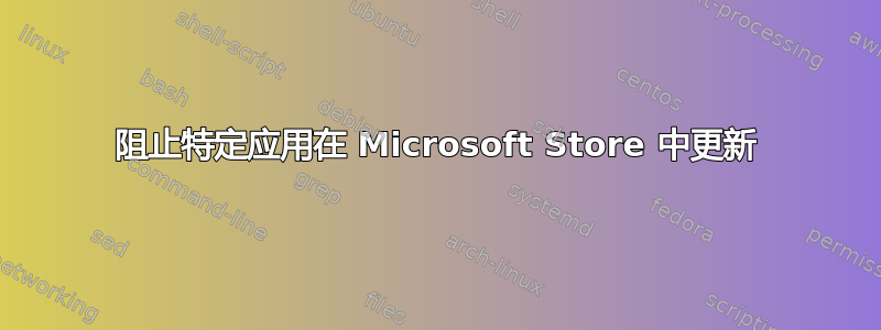 阻止特定应用在 Microsoft Store 中更新