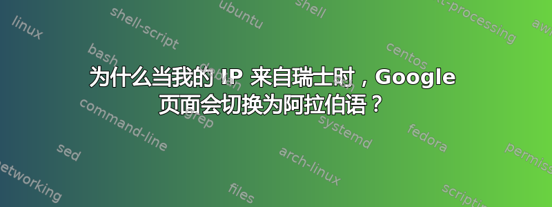 为什么当我的 IP 来自瑞士时，Google 页面会切换为阿拉伯语？