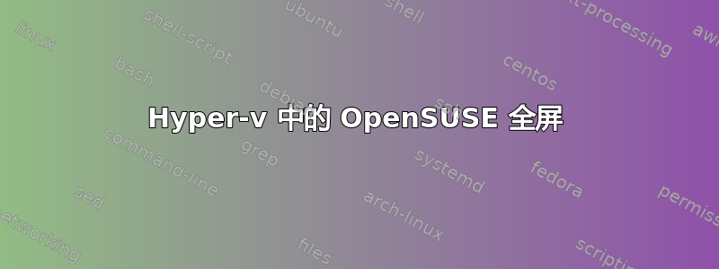 Hyper-v 中的 OpenSUSE 全屏