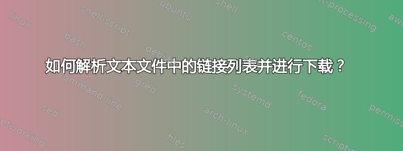 如何解析文本文件中的链接列表并进行下载？ 