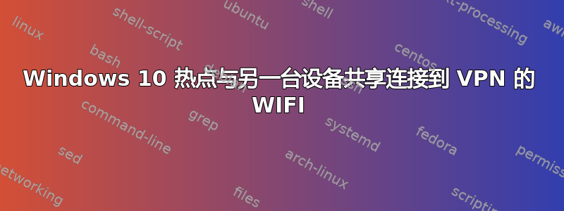 Windows 10 热点与另一台设备共享连接到 VPN 的 WIFI