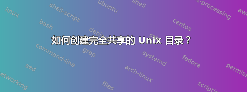 如何创建完全共享的 Unix 目录？