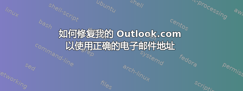 如何修复我的 Outlook.com 以使用正确的电子邮件地址