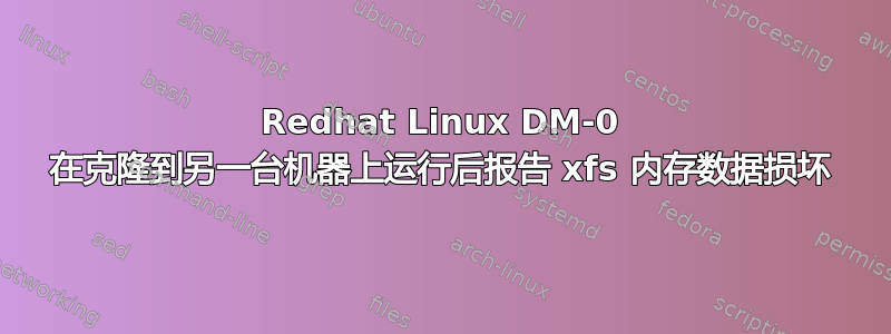 Redhat Linux DM-0 在克隆到另一台机器上运行后报告 xfs 内存数据损坏