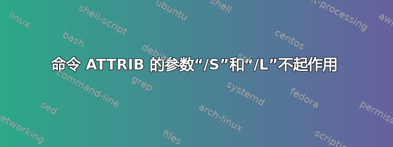 命令 ATTRIB 的参数“/S”和“/L”不起作用