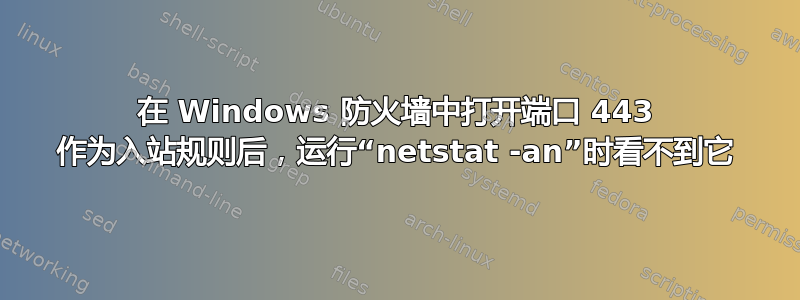 在 Windows 防火墙中打开端口 443 作为入站规则后，运行“netstat -an”时看不到它