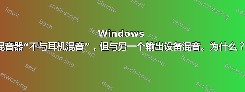 Windows 混音器“不与耳机混音”，但与另一个输出设备混音。为什么？