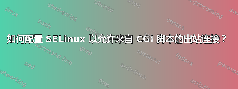 如何配置 SELinux 以允许来自 CGI 脚本的出站连接？