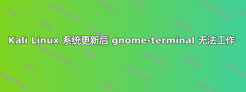 Kali Linux 系统更新后 gnome-terminal 无法工作