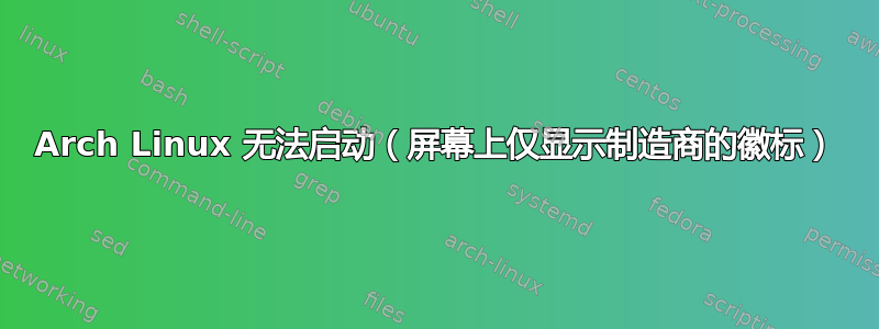 Arch Linux 无法启动（屏幕上仅显示制造商的徽标）