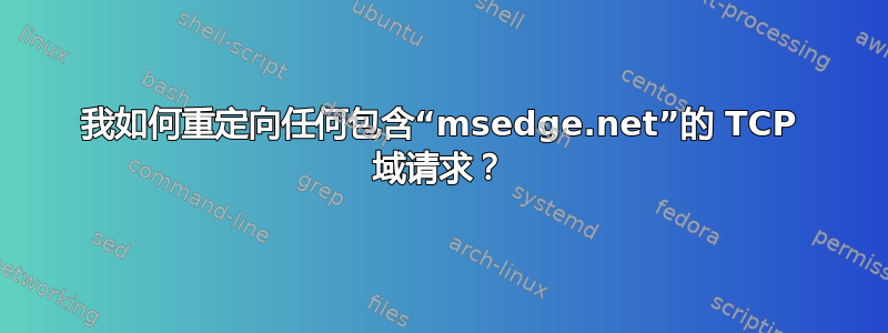 我如何重定向任何包含“msedge.net”的 TCP 域请求？