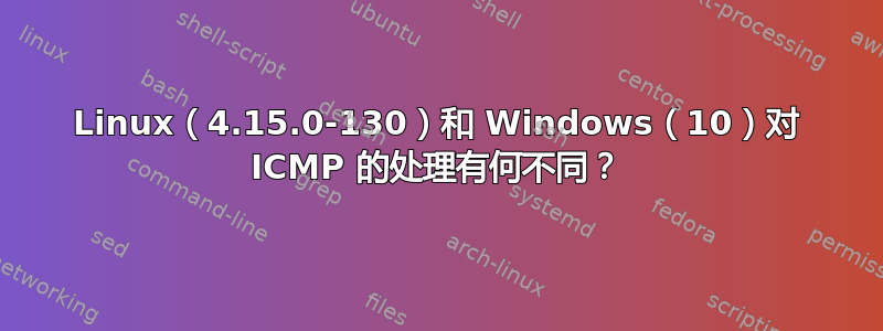 Linux（4.15.0-130）和 Windows（10）对 ICMP 的处理有何不同？