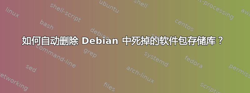 如何自动删除 Debian 中死掉的软件包存储库？