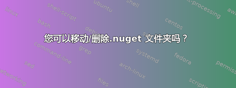 您可以移动/删除.nuget 文件夹吗？