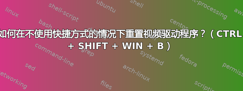 如何在不使用快捷方式的情况下重置视频驱动程序？（CTRL + SHIFT + WIN + B）